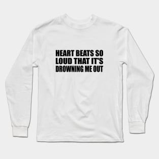 Heart bеats so loud that it's drowning me out Long Sleeve T-Shirt